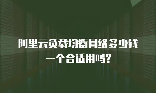 阿里云负载均衡网络多少钱一个合适用吗？