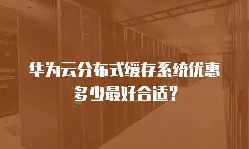 华为云分布式缓存系统优惠多少最好合适？