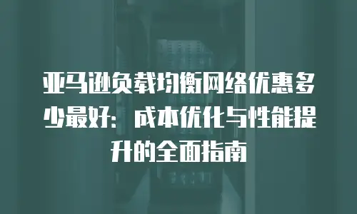 亚马逊负载均衡网络优惠多少最好：成本优化与性能提升的全面指南
