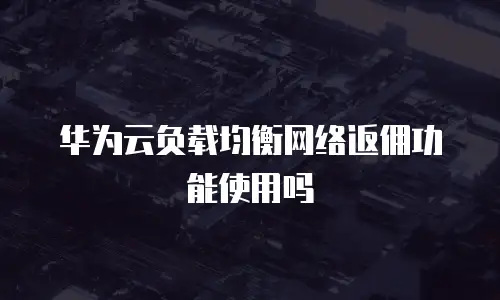 华为云负载均衡网络返佣功能使用吗
