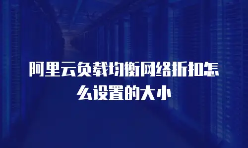 阿里云负载均衡网络折扣怎么设置的大小