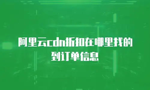 阿里云cdn折扣在哪里找的到订单信息