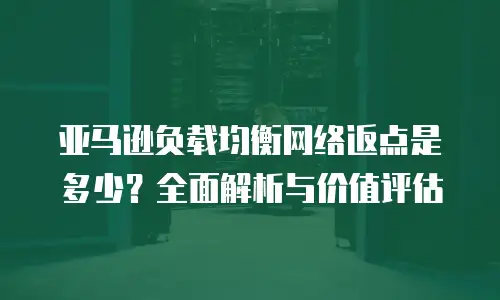 亚马逊负载均衡网络返点是多少？全面解析与价值评估