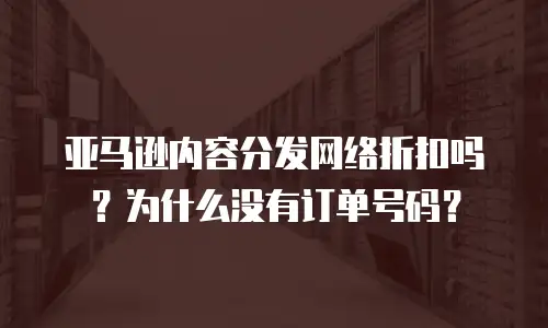 亚马逊内容分发网络折扣吗？为什么没有订单号码？