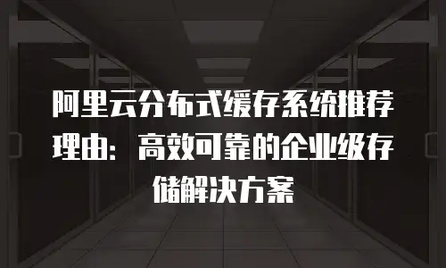 阿里云分布式缓存系统推荐理由：高效可靠的企业级存储解决方案