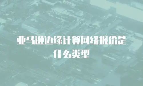 亚马逊边缘计算网络报价是什么类型