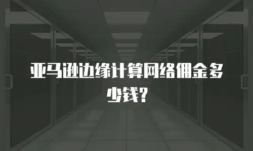 亚马逊边缘计算网络佣金多少钱？