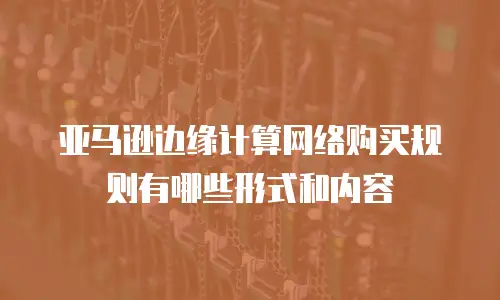 亚马逊边缘计算网络购买规则有哪些形式和内容