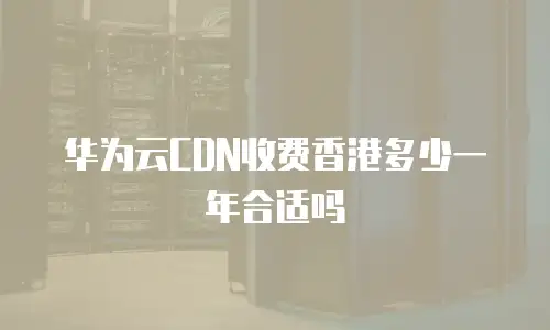华为云CDN收费香港多少一年合适吗