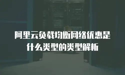 阿里云负载均衡网络优惠是什么类型的类型解析