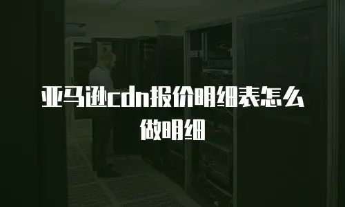 亚马逊cdn报价明细表怎么做明细