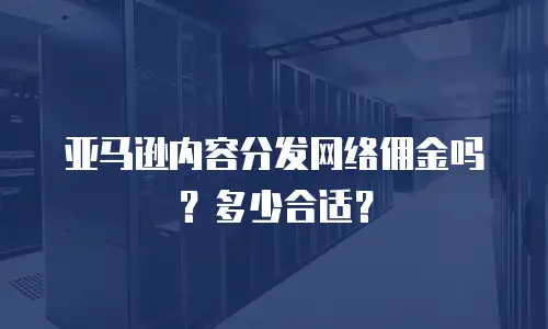 亚马逊内容分发网络佣金吗？多少合适？