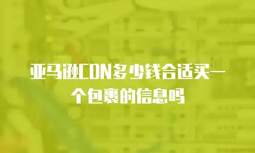 亚马逊CDN多少钱合适买一个包裹的信息吗