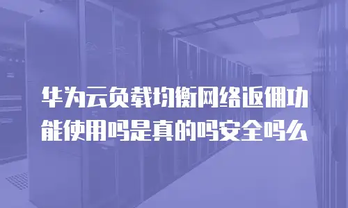 华为云负载均衡网络返佣功能使用吗是真的吗安全吗么