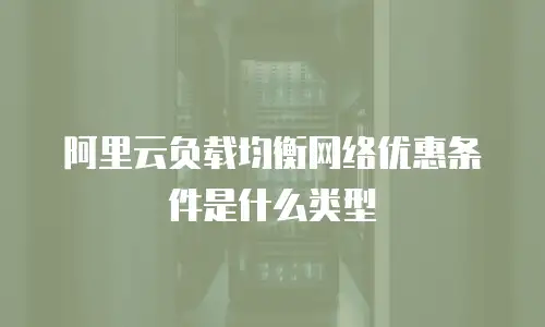 阿里云负载均衡网络优惠条件是什么类型