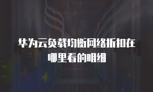 华为云负载均衡网络折扣在哪里看的明细