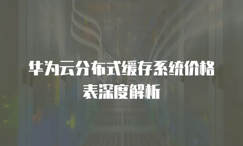 华为云分布式缓存系统价格表深度解析