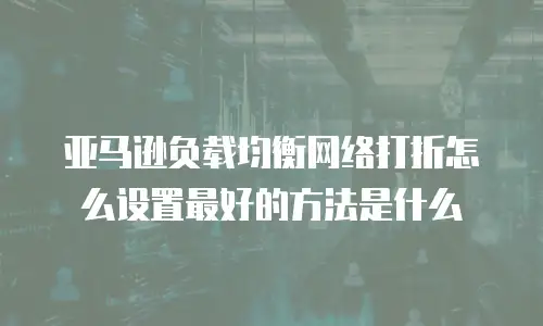 亚马逊负载均衡网络打折怎么设置最好的方法是什么