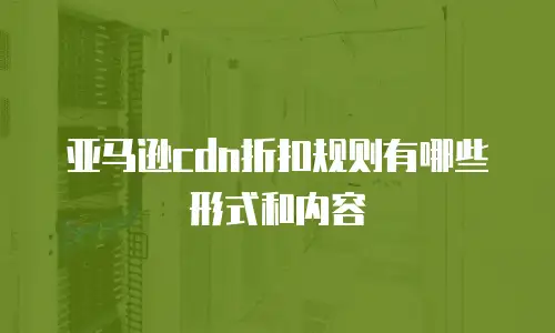 亚马逊cdn折扣规则有哪些形式和内容