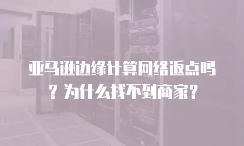 亚马逊边缘计算网络返点吗？为什么找不到商家？