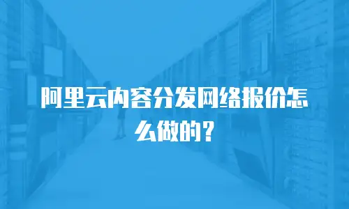 阿里云内容分发网络报价怎么做的？