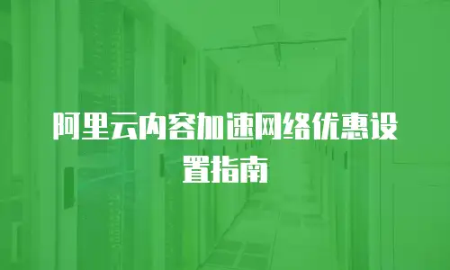 阿里云内容加速网络优惠设置指南