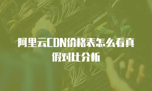 阿里云CDN价格表怎么看真假对比分析