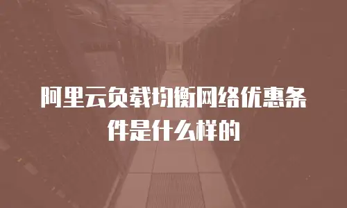 阿里云负载均衡网络优惠条件是什么样的