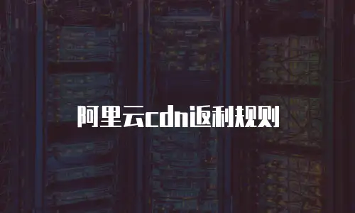 阿里云cdn返利规则