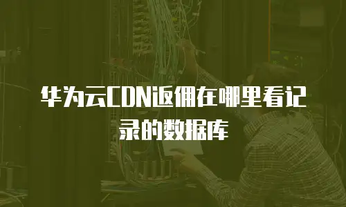 华为云CDN返佣在哪里看记录的数据库