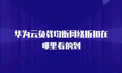 华为云负载均衡网络折扣在哪里看的到