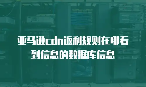 亚马逊cdn返利规则在哪看到信息的数据库信息
