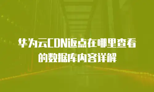 华为云CDN返点在哪里查看的数据库内容详解