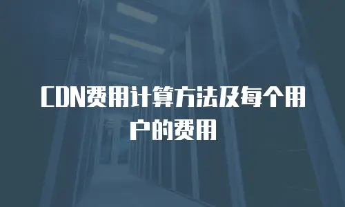 CDN费用计算方法及每个用户的费用