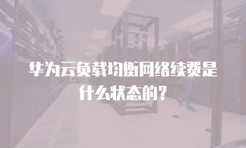 华为云负载均衡网络续费是什么状态的？