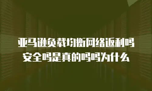 亚马逊负载均衡网络返利吗安全吗是真的吗吗为什么