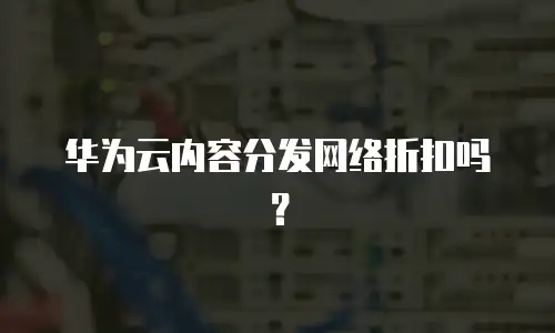 华为云内容分发网络折扣吗？