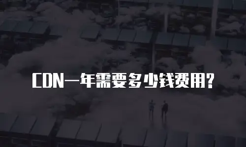 CDN一年需要多少钱费用?