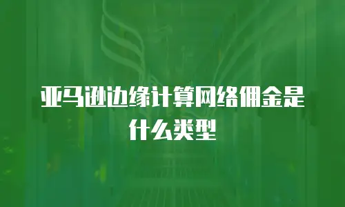亚马逊边缘计算网络佣金是什么类型