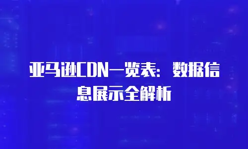 亚马逊CDN一览表：数据信息展示全解析
