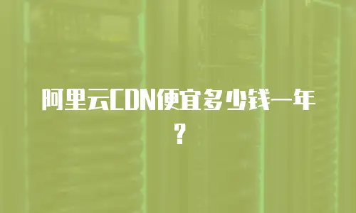 阿里云CDN便宜多少钱一年？