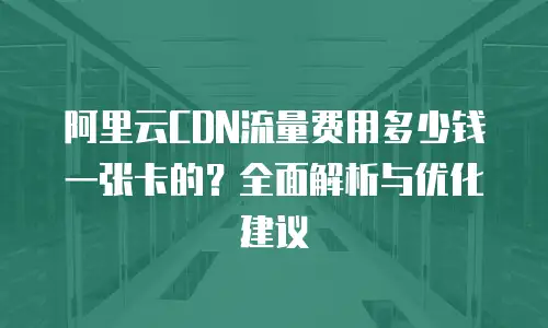 阿里云CDN流量费用多少钱一张卡的？全面解析与优化建议