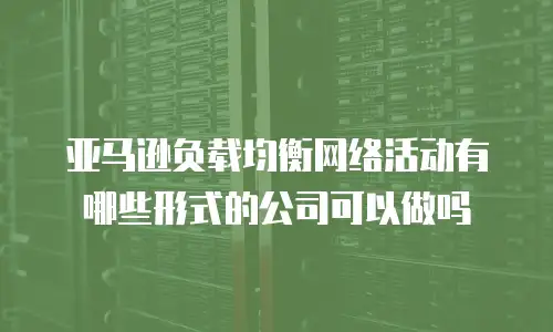 亚马逊负载均衡网络活动有哪些形式的公司可以做吗
