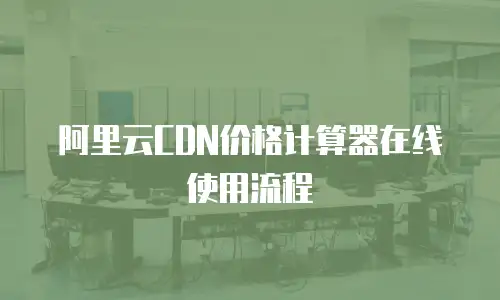 阿里云CDN价格计算器在线使用流程