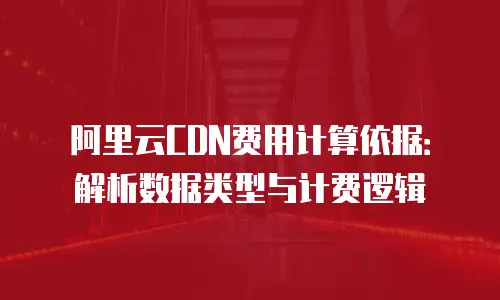 阿里云CDN费用计算依据：解析数据类型与计费逻辑