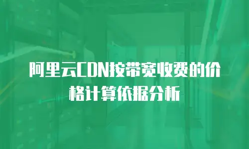 阿里云CDN按带宽收费的价格计算依据分析