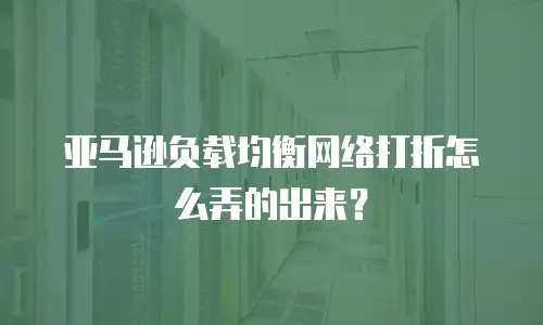 亚马逊负载均衡网络打折怎么弄的出来？