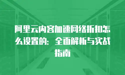 阿里云内容加速网络折扣怎么设置的：全面解析与实战指南