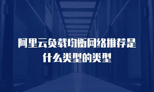 阿里云负载均衡网络推荐是什么类型的类型