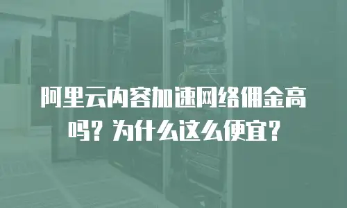 阿里云内容加速网络佣金高吗？为什么这么便宜？